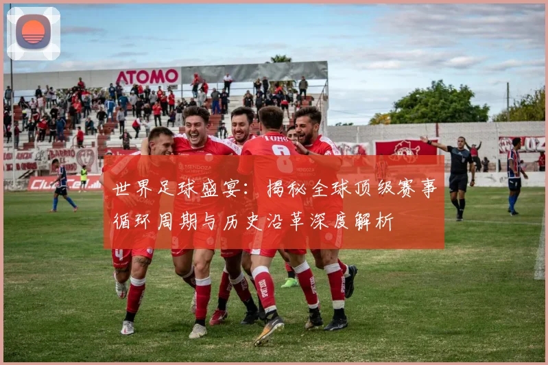 世界足球盛宴:揭秘全球顶级赛事循环周期与历史沿革深度解析