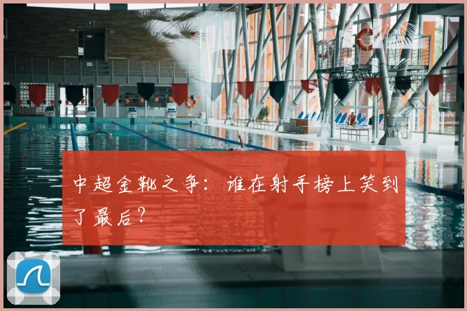 中超金靴之争:谁在射手榜上笑到了最后?