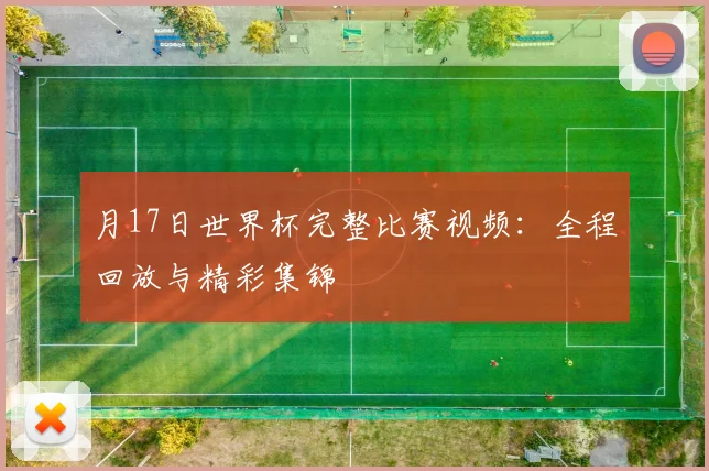 月17日世界杯完整比赛视频:全程回放与精彩集锦