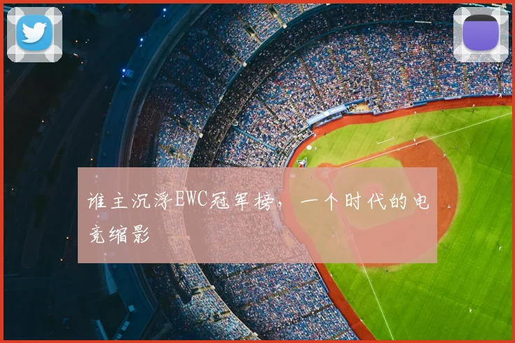 谁主沉浮EWC冠军榜，一个时代的电竞缩影