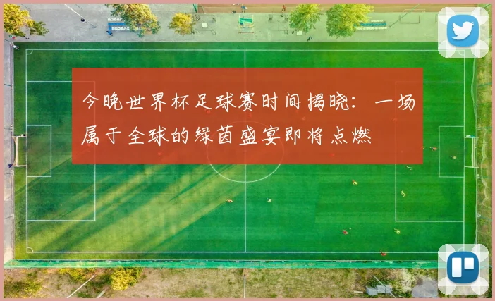今晚世界杯足球赛时间揭晓:一场属于全球的绿茵盛宴即将点燃