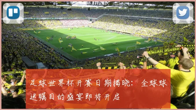 足球世界杯开赛日期揭晓：全球球迷瞩目的盛宴即将开启