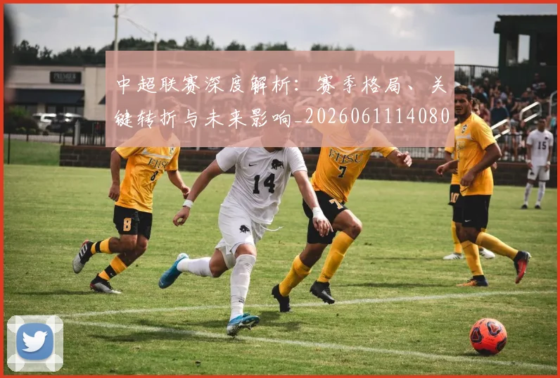 中超联赛深度解析:赛季格局、关键转折与未来影响_20260611140800