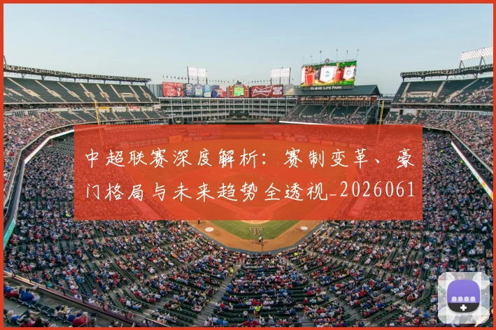 中超联赛深度解析:赛制变革、豪门格局与未来趋势全透视_20260611140758