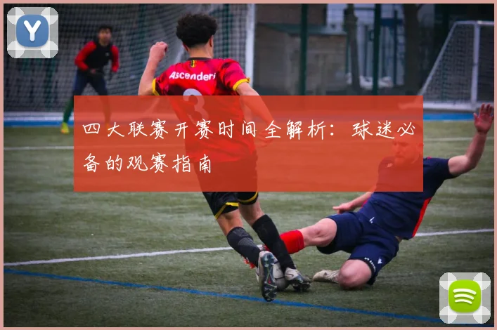 四大联赛开赛时间全解析:球迷必备的观赛指南