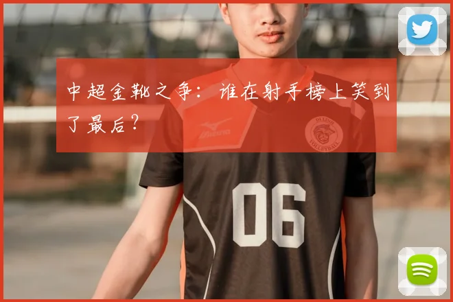 中超金靴之争：谁在射手榜上笑到了最后？
